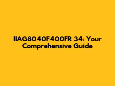 IIAG8040F400FR 34: Your Comprehensive Guide