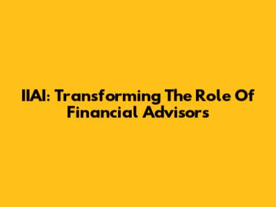 IIAI: Transforming The Role Of Financial Advisors