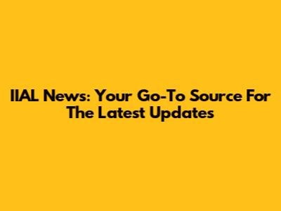 IIAL News: Your Go-To Source For The Latest Updates