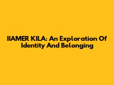 IIAMER KILA: An Exploration Of Identity And Belonging