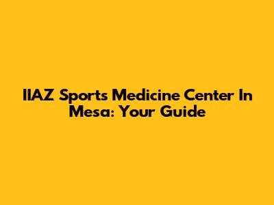 IIAZ Sports Medicine Center In Mesa: Your Guide