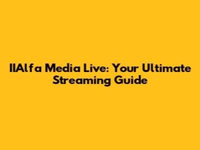 IIAlfa Media Live: Your Ultimate Streaming Guide