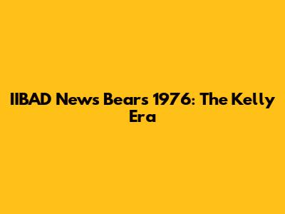 IIBAD News Bears 1976: The Kelly Era