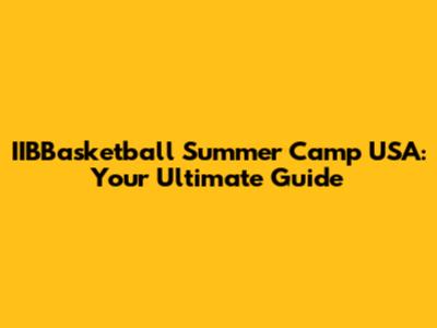 IIBBasketball Summer Camp USA: Your Ultimate Guide