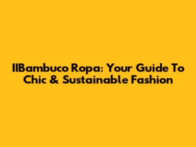 IIBambuco Ropa: Your Guide To Chic & Sustainable Fashion