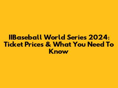 IIBaseball World Series 2024: Ticket Prices & What You Need To Know