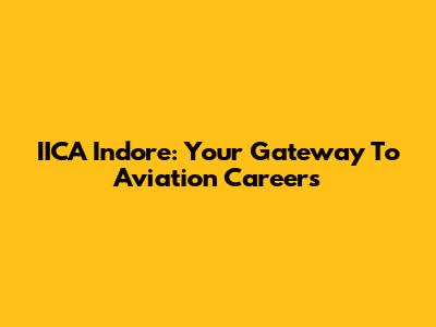 IICA Indore: Your Gateway To Aviation Careers
