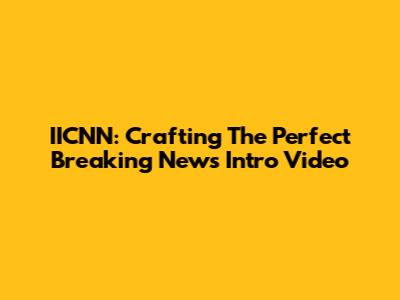 IICNN: Crafting The Perfect Breaking News Intro Video
