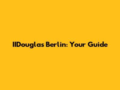IIDouglas Berlin: Your Guide