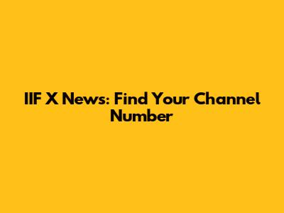 IIF X News: Find Your Channel Number
