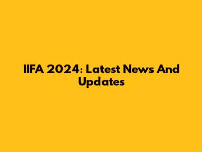 IIFA 2024: Latest News And Updates