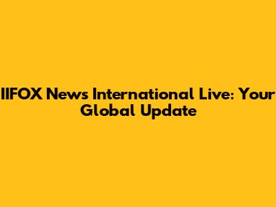 IIFOX News International Live: Your Global Update