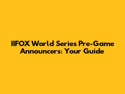 IIFOX World Series Pre-Game Announcers: Your Guide