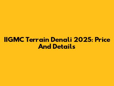 IIGMC Terrain Denali 2025: Price And Details