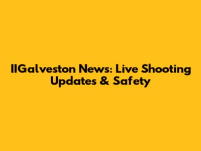 IIGalveston News: Live Shooting Updates & Safety