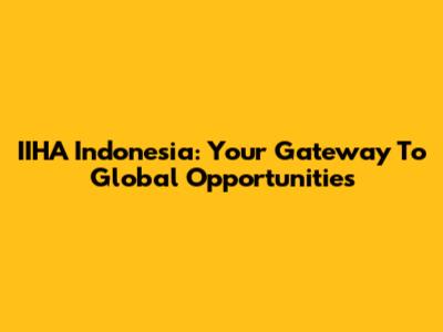 IIHA Indonesia: Your Gateway To Global Opportunities
