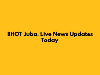 IIHOT Juba: Live News Updates Today