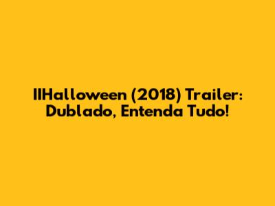 IIHalloween (2018) Trailer: Dublado, Entenda Tudo!