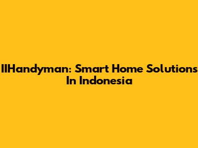 IIHandyman: Smart Home Solutions In Indonesia
