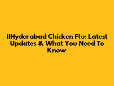 IIHyderabad Chicken Flu: Latest Updates & What You Need To Know