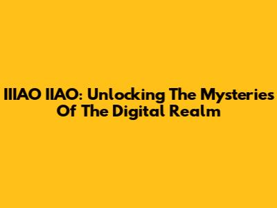 IIIAO IIAO: Unlocking The Mysteries Of The Digital Realm