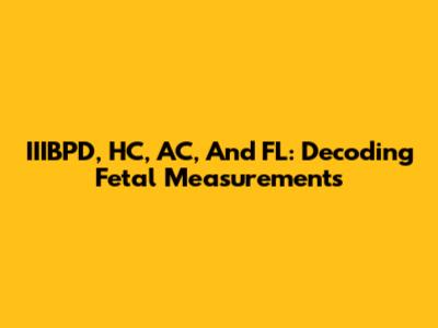 IIIBPD, HC, AC, And FL: Decoding Fetal Measurements