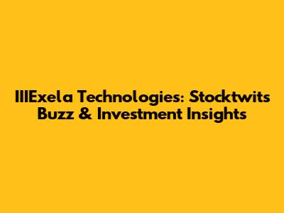 IIIExela Technologies: Stocktwits Buzz & Investment Insights