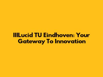 IIILucid TU Eindhoven: Your Gateway To Innovation