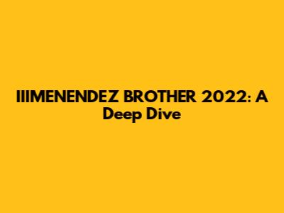 IIIMENENDEZ BROTHER 2022: A Deep Dive