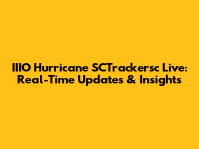 IIIO Hurricane SCTrackersc Live: Real-Time Updates & Insights
