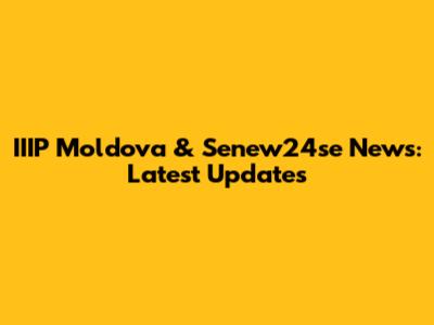 IIIP Moldova & Senew24se News: Latest Updates