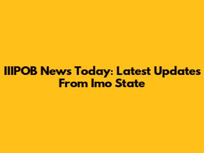 IIIPOB News Today: Latest Updates From Imo State