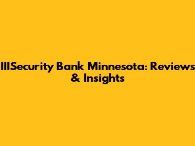 IIISecurity Bank Minnesota: Reviews & Insights