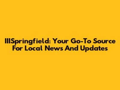 IIISpringfield: Your Go-To Source For Local News And Updates