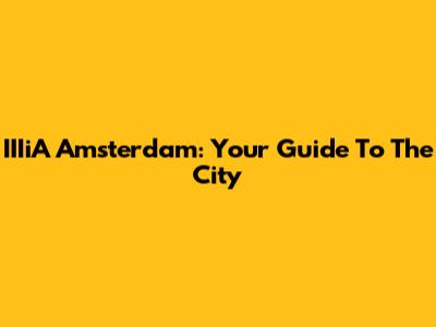 IIIiA Amsterdam: Your Guide To The City