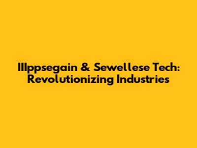 IIIppsegain & Sewellese Tech: Revolutionizing Industries