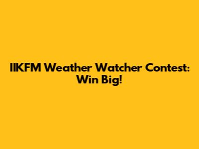 IIKFM Weather Watcher Contest: Win Big!