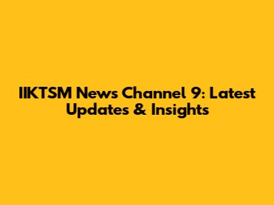 IIKTSM News Channel 9: Latest Updates & Insights