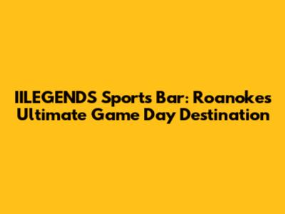 IILEGENDS Sports Bar: Roanoke's Ultimate Game Day Destination