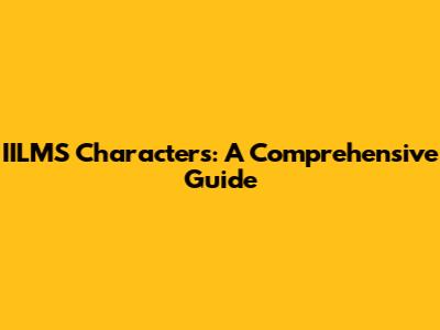 IILMS Characters: A Comprehensive Guide