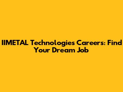 IIMETAL Technologies Careers: Find Your Dream Job