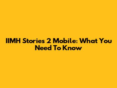 IIMH Stories 2 Mobile: What You Need To Know