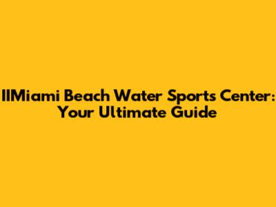 IIMiami Beach Water Sports Center: Your Ultimate Guide