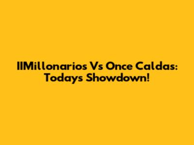 IIMillonarios Vs Once Caldas: Today's Showdown!
