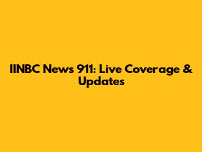 IINBC News 911: Live Coverage & Updates