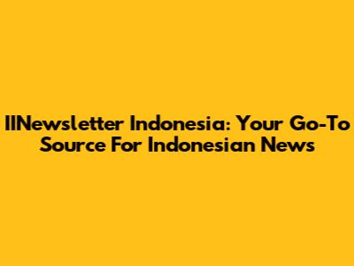 IINewsletter Indonesia: Your Go-To Source For Indonesian News