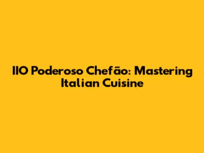 IIO Poderoso Chefão: Mastering Italian Cuisine