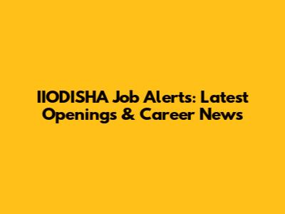 IIODISHA Job Alerts: Latest Openings & Career News