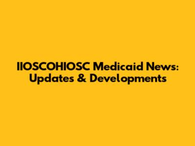 IIOSCOHIOSC Medicaid News: Updates & Developments