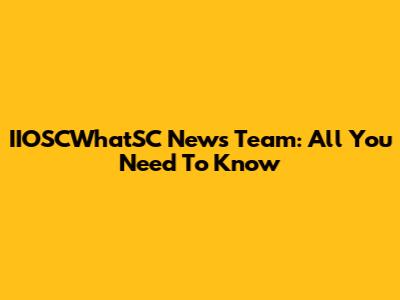 IIOSCWhatSC News Team: All You Need To Know